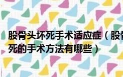 股骨头坏死手术适应症（股骨头坏死怎么手术治疗 股骨头坏死的手术方法有哪些）