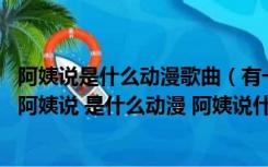 阿姨说是什么动漫歌曲（有一首日本动漫主题曲 唱的阿姨说阿姨说 是什么动漫 阿姨说什么）