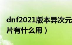 dnf2021版本异次元碎片用处（dnf异次元碎片有什么用）