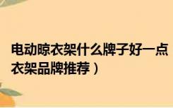 电动晾衣架什么牌子好一点（电动晾衣架什么牌子好 电动晾衣架品牌推荐）