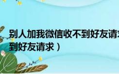 别人加我微信收不到好友请求直接通过（别人加我微信收不到好友请求）