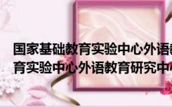 国家基础教育实验中心外语教育研究中心证书（国家基础教育实验中心外语教育研究中心）