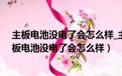 主板电池没电了会怎么样_主板电池没电引起罕见故障（主板电池没电了会怎么样）