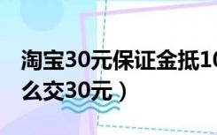 淘宝30元保证金抵1000链接（淘宝保证金怎么交30元）