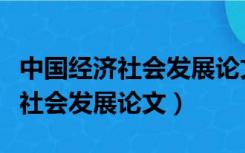 中国经济社会发展论文形势与政策（中国经济社会发展论文）