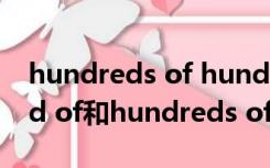 hundreds of hundred of的区别（hundred of和hundreds of的区别）