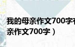 我的母亲作文700字有小标题和题记（我的母亲作文700字）