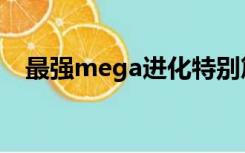 最强mega进化特别篇（最强mega进化）