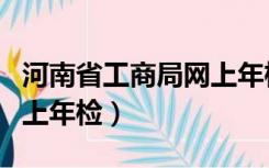 河南省工商局网上年检平台（河南省工商局网上年检）