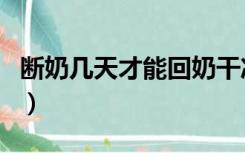 断奶几天才能回奶干净（断奶几天能彻底回奶）