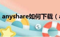 anyshare如何下载（anyshare电脑版下载）