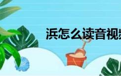 浜怎么读音视频（浜怎么读）