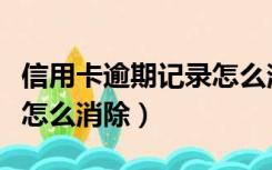 信用卡逾期记录怎么消除掉（信用卡逾期记录怎么消除）