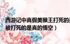 西游记中真假美猴王打死的是谁（西游记中真假美猴王那里被打死的是真的悟空）