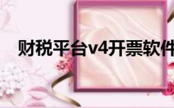 财税平台v4开票软件（财税平台V4下载）