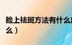 脸上祛斑方法有什么危害（脸上祛斑方法有什么）