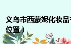 义乌市西蒙妮化妆品有限公司（迷人的西蒙妮位置）