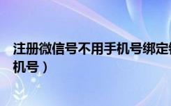 注册微信号不用手机号绑定银行卡（注册微信号免费不用手机号）