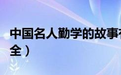 中国名人勤学的故事有哪些（名人勤学故事大全）