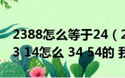 2388怎么等于24（28 26 1 times 2 times 3 14怎么 34 54的 我需要过程）