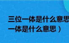 三位一体是什么意思 具体指是哪三位（三位一体是什么意思）