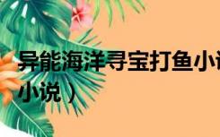 异能海洋寻宝打鱼小说陈（异能海洋寻宝打鱼小说）