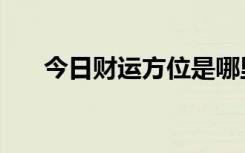 今日财运方位是哪里（今日财运方位）