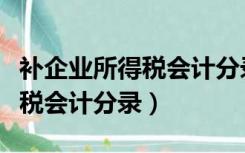 补企业所得税会计分录（缴纳上年度企业所得税会计分录）