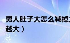 男人肚子大怎么减掉大肚子（为什么肚子越来越大）