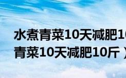 水煮青菜10天减肥10斤人气大不如前（水煮青菜10天减肥10斤）