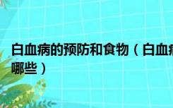 白血病的预防和食物（白血病怎么预防 白血病的预防方法有哪些）