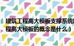 建筑工程高大模板支撑系统施工安全监督管理导则（建筑工程高大模板的概念是什么）