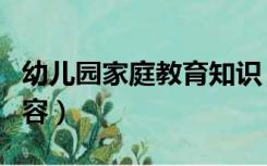 幼儿园家庭教育知识（幼儿园家庭教育指导内容）