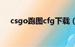 csgo跑图cfg下载（csgo跑图cfg文件）