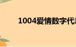 1004爱情数字代表啥意思（1004）