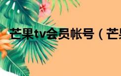 芒果tv会员帐号（芒果tv会员账号和密码）