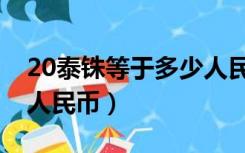 20泰铢等于多少人民币啊（20泰铢等于多少人民币）