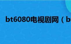 bt6080电视剧网（bt6080电影网网页版）