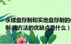 永续盘存制和实地盘存制的优缺点（什么是存货的实地盘存制 该方法的优缺点是什么）