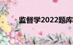 监督学2022题库及答案（监督学）