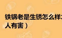 铁锅老是生锈怎么样才能不生锈（铁锅生锈对人有害）