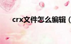 crx文件怎么编辑（crx文件怎么安装）