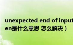 unexpected end of input是什么意思（unexpected token是什么意思 怎么解决）