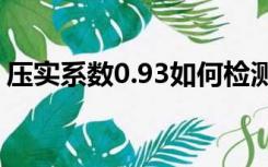 压实系数0.93如何检测（压实系数怎么检测）