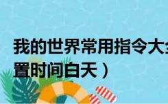 我的世界常用指令大全（我的世界指令大全设置时间白天）