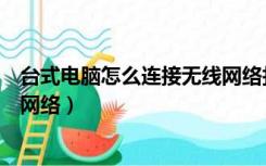 台式电脑怎么连接无线网络打印机（台式电脑怎么连接无线网络）