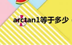 arctan1等于多少（arctan等于多少）