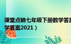 课堂点睛七年级下册数学答案2018（课堂点睛七年级下册数学答案2021）