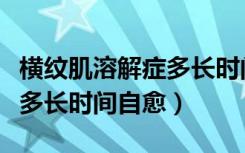 横纹肌溶解症多长时间自愈好（横纹肌溶解症多长时间自愈）