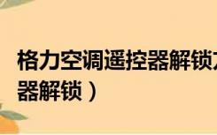 格力空调遥控器解锁方法图解（格力空调遥控器解锁）